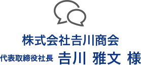 株式会社𠮷川商会 代表取締役 𠮷川 雅文 様